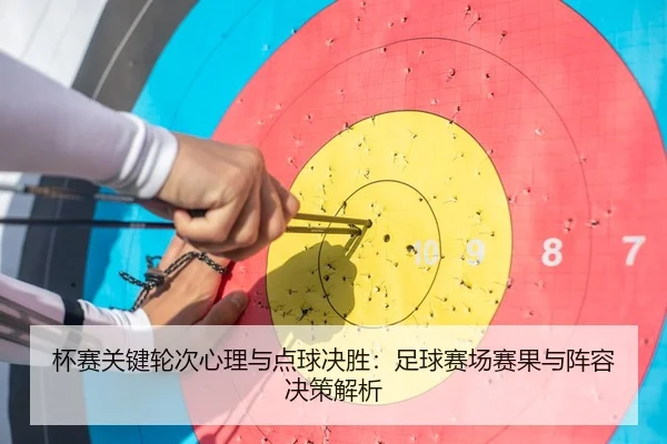 杯赛关键轮次心理与点球决胜：足球赛场赛果与阵容决策解析