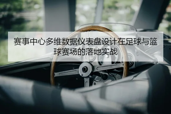 赛事中心多维数据仪表盘设计在足球与篮球赛场的落地实战